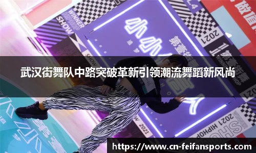 武汉街舞队中路突破革新引领潮流舞蹈新风尚